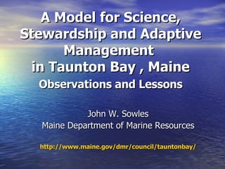 A Model for Science, Stewardship and Adaptive Management  in Taunton Bay , Maine   Observations and Lessons   ,[object Object],[object Object],[object Object]