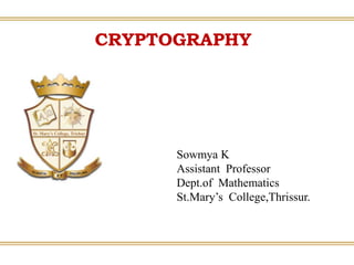 CRYPTOGRAPHY
Sowmya K
Assistant Professor
Dept.of Mathematics
St.Mary’s College,Thrissur.
 