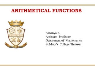 ARITHMETICAL FUNCTIONS
Sowmya K
Assistant Professor
Department of Mathematics
St.Mary’s College,Thrissur.
 