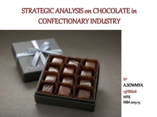 STRATEGIC ANALYSIS on CHOCOLATE in
CONFECTIONARY INDUSTRY
BY
A.SOWMYA
13HM06
NITK
MBA2013-15
 