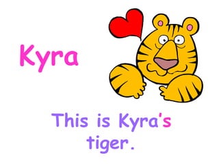 Kyra This is Kyra ’s tiger.