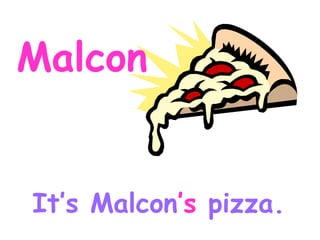Malcon It’s Malcon ’s pizza.