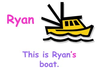 Ryan This is Ryan ’s boat .