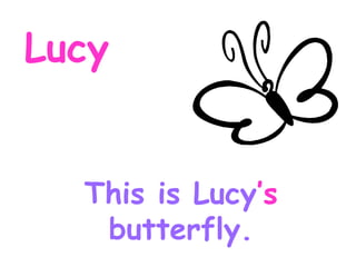 Lucy This is Lucy ’s butterfly.