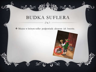 BUDKA SUFLERA
 Miejsce w którym sufler podpowiada aktorom ich kwestie.
 