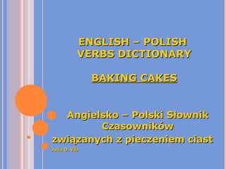 ENGLISH – POLISH  VERBS DICTIONARY BAKING CAKES Angielsko – Polski Słownik Czasowników związanych z pieczeniem ciast Ania D. VIb 