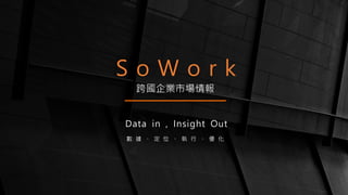 S o W o r k
Data in , Insight Out
數 據 、 定 位 、 執 行 、 優 化
跨國企業市場情報
 