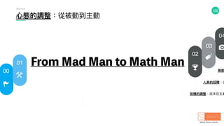 100
架構的調整：從本位主義
⼼心態的調整：從被動到主動
領導
⼈人員的招聘：從
00
01
02
03
04
A c t i o n
From Mad Man to Math Man
 