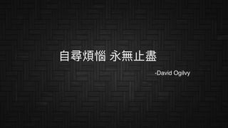 ⾃自尋煩惱 永無⽌止盡
-David Ogilvy
 