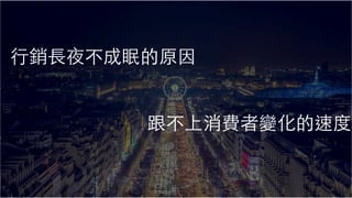 19
⾏銷⻑夜不成眠的原因
跟不上消費者變化的速度
 