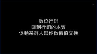 21
數位⾏銷
回到⾏銷的本質
促動某群⼈跟你做價值交換
 