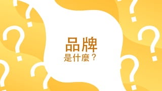 27
品牌
是什麼？
?
?? ?
?
 