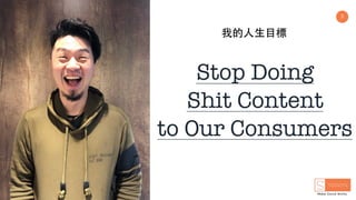 3
我的⼈⽣⺫標
Stop Doing
Shit Content
to Our Consumers
 