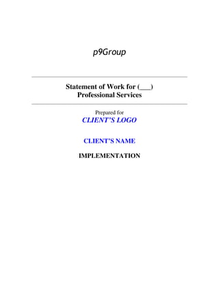 p9Group


Statement of Work for (___)
    Professional Services

         Prepared for
     CLIENT’S LOGO

     CLIENT’S NAME

   IMPLEMENTATION
 