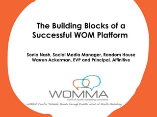 The Building Blocks of a Successful WOM Platform  Sonia Nash, Social Media Manager, Random House Warren Ackerman, EVP and Principal, Affinitive 