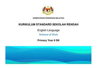 KEMENTERIAN PENDIDIKAN MALAYSIA
KURIKULUM STANDARD SEKOLAH RENDAH
English Language
Scheme of Work
Primary Year 6 SK
 