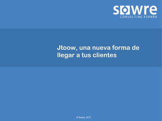 Jtoow, una nueva forma de
llegar a tus clientes




     © Sowre, 2011
 
