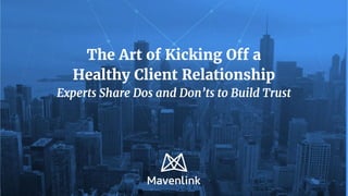 The Art of Kicking Off a
Healthy Client Relationship
Experts Share Dos and Don’ts to Build Trust
 