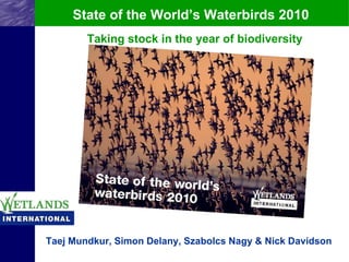 State of the World’s Waterbirds 2010 Taking stock in the year of biodiversity Taej Mundkur, Simon Delany, Szabolcs Nagy & Nick Davidson 