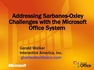 Addressing Sarbanes-Oxley Challenges with the Microsoft Office System   Gerald Walker Interactive America, Inc. [email_address]   