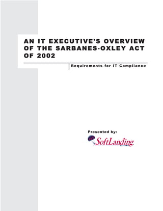 AN IT EXECUTIVE'S OVERVIEW
OF THE SARBANES-OXLEY ACT
OF 2002
          Requir ements for IT Compliance




                 Presented by:
 
