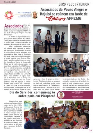 15
Novembro 2019
Associadosativos, apo-
sentados e
pensionistas participaram do tradicional en-
contro anual promovido pela AFFEMG no
dia 29 de outubro, na Delegacia Fiscal de
Pouso Alegre.
O Diretor da Regional Vale do Sa-
pucaí, Gilson Marco Campos, deu as boas-
-vindas,fez a abertura do encontro e passou
a palavra para a Diretora-Presidente da
AFFEMG,Maria Aparecida Meloni,Papá.
Papá compartilhou informações
de interesse geral. Lamentou a aprova-
ção da reforma da Previdência e firmou
o compromisso de manter a luta por uma
aposentadoria digna para os Servidores.
Ela ainda trouxe outras atualizações sobre
o cenário nacional, como Reforma Tribu-
tária e questões estaduais; como os proje-
tos vinculados ao Regime de Recuperação
Fiscal que já movimenta os debates na
Assembleia Legislativa. A AFFEMG segue
firme no entendimento de que a solução da
crise passa pela Receita e, uma das formas
de reequilibrar o caixa, é suspender os pri-
vilégios fiscais concedidos pela Lei Kandir.
Papá ainda detalhou as ações relati-
vas à Associação como o avanço das
obras da Colônia de Cabo Frio e com-
partilhou fotos dos espaços já moder-
nizados para usufruto dos Associados.
O Diretor de Saúde da FUNDAFFEMG,
Antonio Caetano, também participou do en-
contro e detalhou a atual situação do Plano,
apresentou o leque de programas disponí-
veis aos Associados, destacou as vantagens
da atual rede credenciada, prestou contas
sobre a saúde financeira da Fundação, pro-
cedimentos médicos e a regulação da ANS.
Maria Elisa, do Serviço Social, aprovei-
tou a oportunidade para tirar dúvidas e dar
orientações sobre processo de isenção de im-
posto de renda, recadastramento e outros.
Depois de uma tarde bem proveitosa todos fo-
ram convidados para um descontraído happy
hour na sede da AFFEMG,em Pouso Alegre.
giro pelo interior
Dia do Servidor: comemoração
antecipada em Pirapora!
são francisco
pirapora
Diretor Regional
edsonteixeira
vale do sapucaí
Pouso alegre
Diretor Regional
gilson marco campos
Ninguém ficou para-
do durante a Festa em home-
nagem ao Servidor Público
realizada pela Regional São
Francisco, no dia 26 de ou-
tubro, no Clube da ASSERF.
A música ficou por conta do
cantor Jander Saraiva, que
animou a pista.Servidores da
AF Pirapora, Associados da
AFFEMG e seus familiares
e amigos prestigiaram a co-
memoração e se deliciaram
com o churrasco do Buffet
Fernando.
Associados de PousoAlegre e
Itajubá se reúnem em tarde de
DiálogosAFFEMG
 