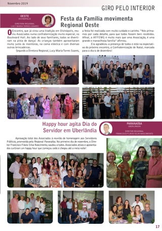 17
Novembro 2019
giro pelo interior
oeste
divinópolis
DiretorA Regional
Lucy mariatorres soares
OEncontro, que já virou uma tradição em Divinópolis, reu-
niu Associados numa confraternização muito especial, no
Boulevard Hall. Ao lado de seus familiares, todos se diverti-
ram na pista de dança! As crianças também aproveitaram
muito junto às monitoras, na cama elástica e com diversas
outras brincadeiras.
Segundo a Diretora Regional,Lucy MariaTorres Soares,
a festa foi realizada com muito cuidado e carinho.“Nós prima-
mos por cada detalhe, para que todos fossem bem recebidos.
Afinal, a AFFEMG é muito mais que uma Associação, é uma
grande e maravilhosa família” afirmou.
Ela agradeceu a presença de todos e está na expectati-
va do próximo encontro, a Confraternização de Natal, marcada
para o dia 6 de dezembro!
Festa da Família movimenta
Regional Oeste
paranaíba
uberlândia
Diretor Regional
francisco flávio silva nascimento
Happy hour agita Dia do
Servidor em Uberlândia
Aprovação total dos Associados à reunião de homenagem aos Servidores
Públicos,promovida pela Regional Paranaíba. No primeiro dia de novembro, o Dire-
tor Francisco Flávio Silva Nascimento,saudou a todos.Associados ativos e aposenta-
dos curtiram um happy hour que começou cedo e chegou até a meia noite!
 