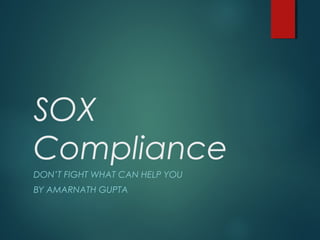 SOX
Compliance
DON’T FIGHT WHAT CAN HELP YOU
BY AMARNATH GUPTA
 