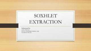SOXHLET
EXTRACTION
Submitted by
HANU PRATAP
M.VOC. FOOD PROCESSING AND
NUTRACEUTICALS
 