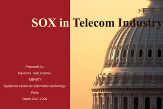 SOX in   Telecom Industry Prepared by: Ravindra  nath sharma  MBA(IT) Symbiosis centre for information technology Pune Batch 2007-2009 