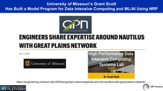 University of Missouri’s Grant Scott
Has Built a Model Program for Data Intensive Computing and ML/AI Using NRP
https://engineering.missouri.edu/2023/engineers-share-expertise-around-nautilus-with-great-plains-network/
 
