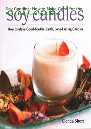 Soy Candles: How to Make Good-for-the-
Earth, Long-Lasting Candles
 
