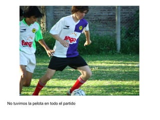 No tuvimos la pelota en todo el partido 