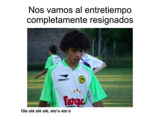 Nos vamos al entretiempo completamente resignados Ole olé olé olé, eto’o eto’o 