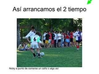 Así arrancamos el 2 tiempo Nicky a punto de comerse un caño o algo así 