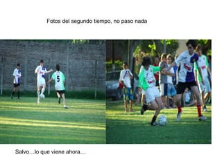 Fotos del segundo tiempo, no paso nada Salvo…lo que viene ahora… 