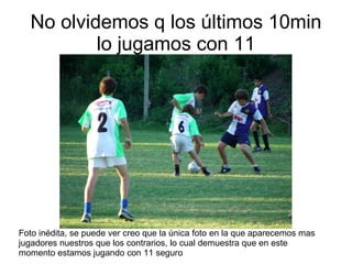 No olvidemos q los últimos 10min lo jugamos con 11 Foto inédita, se puede ver creo que la única foto en la que aparecemos mas jugadores nuestros que los contrarios, lo cual demuestra que en este momento estamos jugando con 11 seguro 