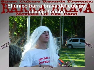 El unico barra brava del equipo: el viejo foncho 