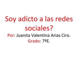 Soy adicto a las redes
sociales?
Por: Juanita Valentina Arias Ciro.
Grado: 7ºE.

 