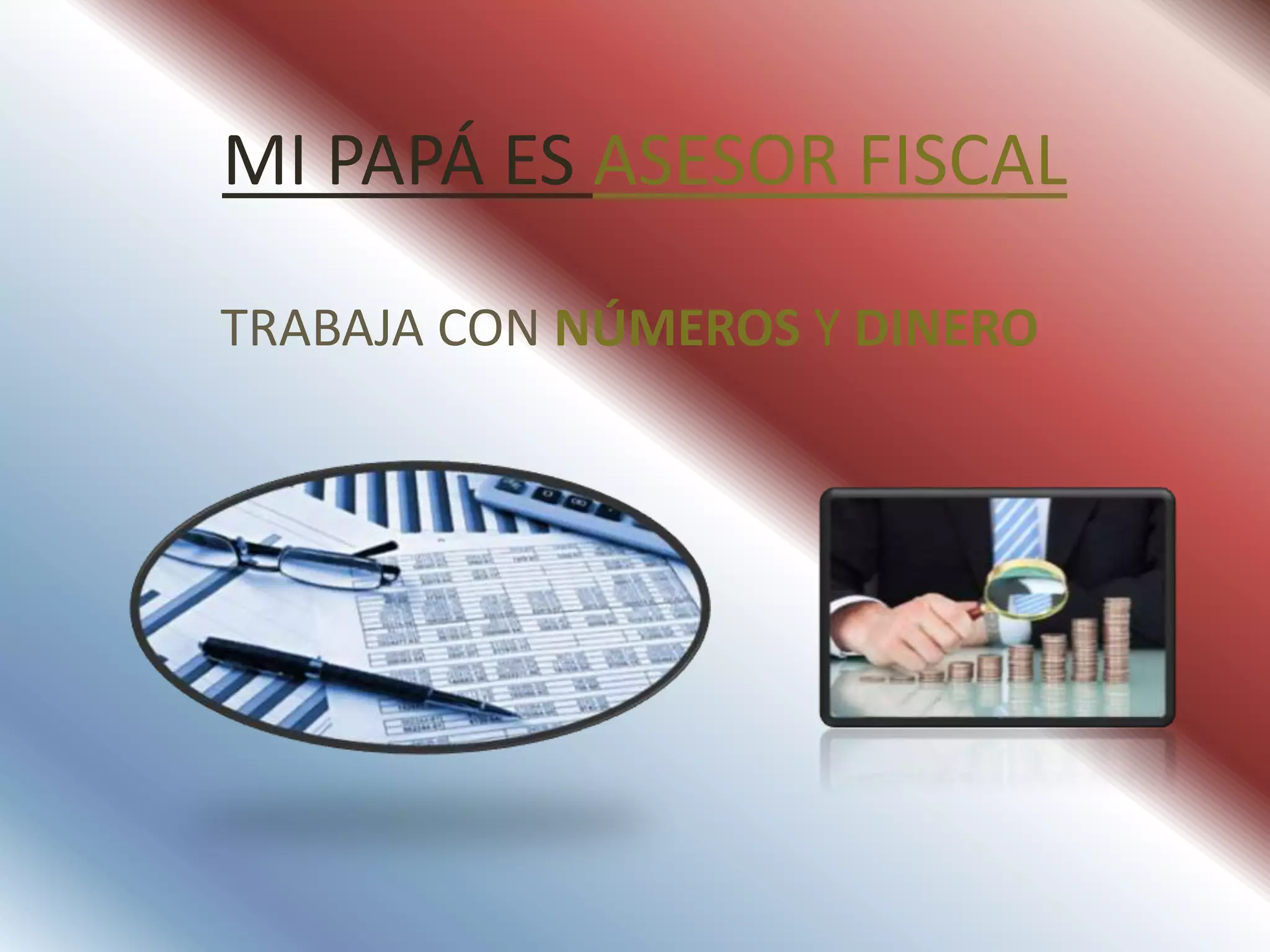 MI PAPÁ ES ASESOR FISCAL
TRABAJA CON NÚMEROS Y DINERO
