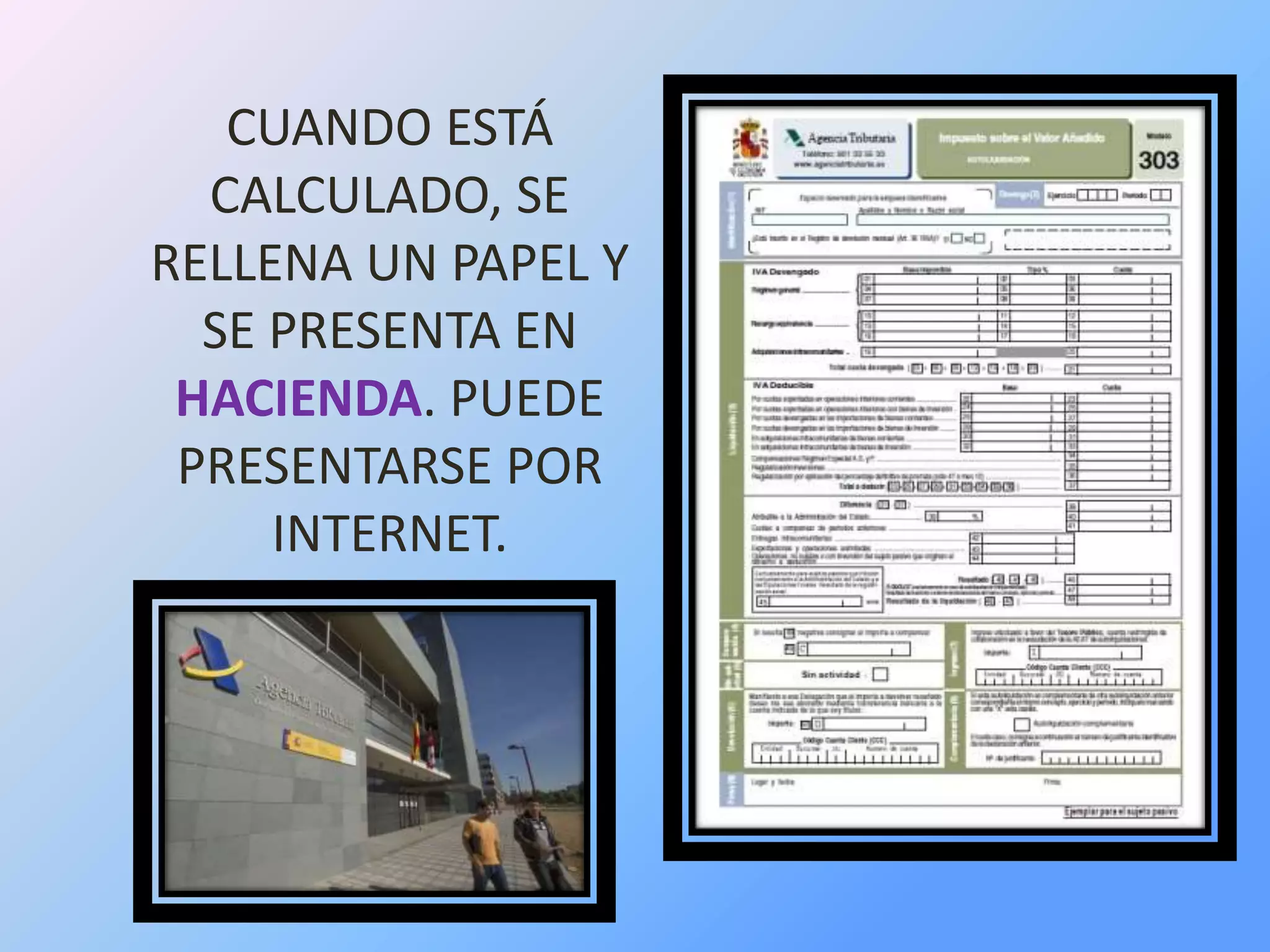 CUANDO ESTÁ
CALCULADO, SE
RELLENA UN PAPEL Y
SE PRESENTA EN
HACIENDA. PUEDE
PRESENTARSE POR
INTERNET.