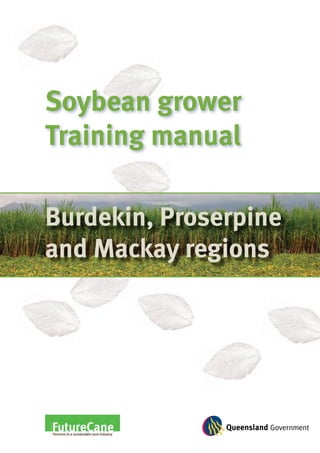 Soybean grower
Training manual
Burdekin, Proserpine
and Mackay regions
 