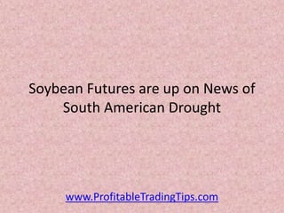 Soybean Futures are up on News of
    South American Drought




     www.ProfitableTradingTips.com
 