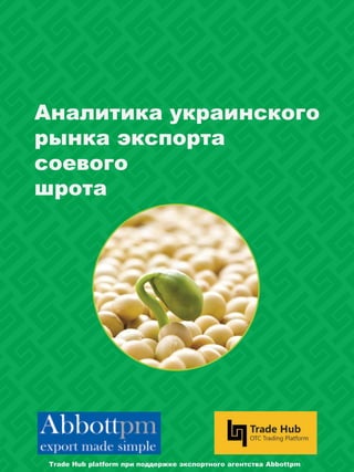 Аналитика украинского
рынка экспорта
соевого
шрота
Trade Hub platform при поддержке экспортного агентства Abbottpm
 