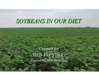 SOYBEANS IN OUR DIETSOYBEANS IN OUR DIET
Created for
MHS FACS DEPT
Created by: Mrs. Hohensee
 