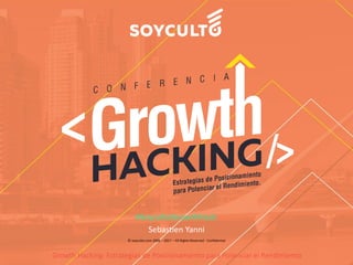 Growth Hacking: Estrategias de Posicionamiento para Potenciar el Rendimiento
Sebastien Yanni
© soyculto.com 2006 – 2017 – All Rights Reserved - Confidential
#SoycultoGrowthHack
 