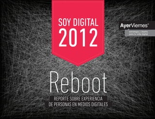 Reporte sobre experiencia de personas en medios digitales




    SOY DIGITAL
    2012
Reboot
   REPORTE SOBRE EXPERIENCIA
DE PERSONAS EN MEDIOS DIGITALES
                                                                   @soydigital    1
 
