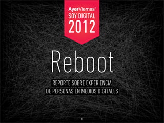 SOY DIGITAL
         2012

 Reboot
   REPORTE SOBRE EXPERIENCIA
DE PERSONAS EN MEDIOS DIGITALES


               1
 