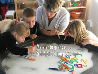 Me siento grande trabajando con pequeños 