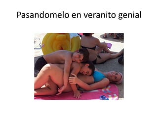 Pasandomelo en veranito genial
 